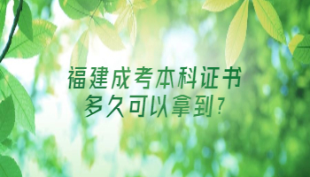 福建成考本科證書多久可以拿到?
