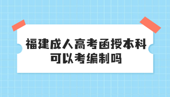 福建成人高考函授本科可以考編制嗎
