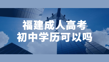 福建成人高考初中學歷可以嗎