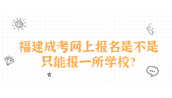 福建成考網上報名是不是只能報一所學校?
