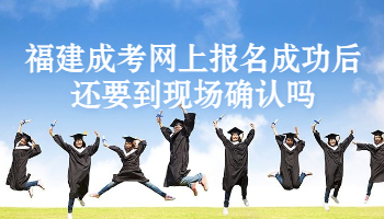 福建成考網上報名成功后還要到現場確認嗎