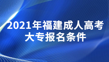 2021年福建成人高考大專報(bào)名條件
