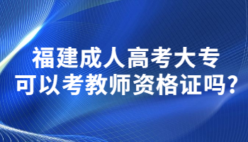 福建成人高考大專(zhuān)可以考教師資格證嗎?