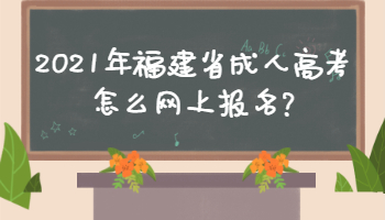 2021年福建省成人高考怎么網(wǎng)上報名?
