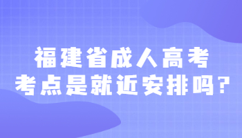 福建省成人高考考點是就近安排嗎?
