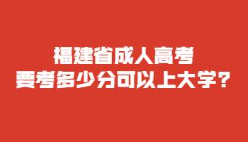福建省成人高考要考多少分可以上大學?