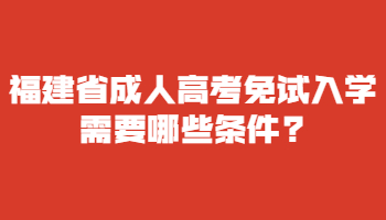 福建省成人高考免試入學需要哪些條件?
