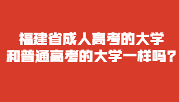 福建省成人高考的大學和普通高考的大學一樣嗎?