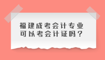 福建成考會計專業可以考會計證嗎?