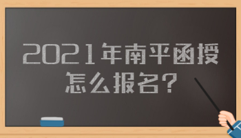 2021年南平函授怎么報名?