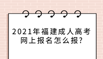 2021年福建成人高考網(wǎng)上報名怎么報?