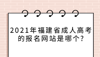 2021年福建省成人高考的報名網站是哪個?
