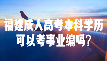 福建成人高考本科學(xué)歷可以考事業(yè)編嗎?