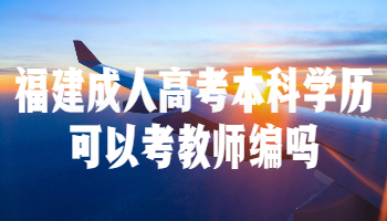 福建成人高考本科學(xué)歷可以考教師編嗎