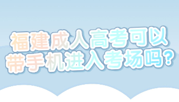 福建成人高考可以帶手機(jī)進(jìn)入考場(chǎng)嗎?