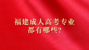 福建成人高考專業都有哪些?