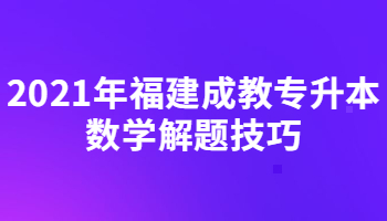 2021年福建成教專升本數學解題技巧