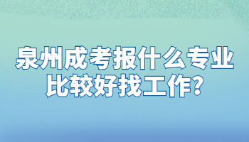 泉州成考報什么專業比較好找工作?