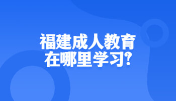 福建成人教育在哪里學習?