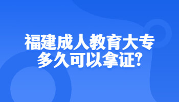 福建成人教育大專多久可以拿證?
