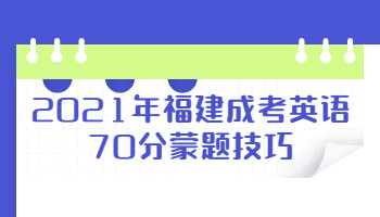 2021年福建成考英語(yǔ)70分蒙題技巧