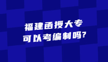 福建函授大專可以考編制嗎?