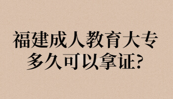 福建成人教育大專多久可以拿證?