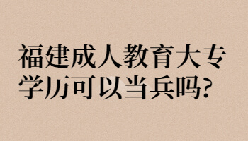 福建成人教育大專學歷可以當兵嗎?