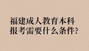 福建成人教育本科報考需要什么條件?