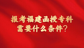 報(bào)考福建函授專科需要什么條件?
