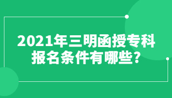 2021年三明函授?？茍竺麠l件有哪些?