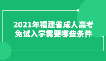 2021年福建省成人高考免試入學(xué)需要哪些條件