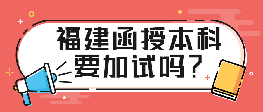 福建函授本科要加試嗎？