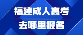 福建成人高考去哪里報名