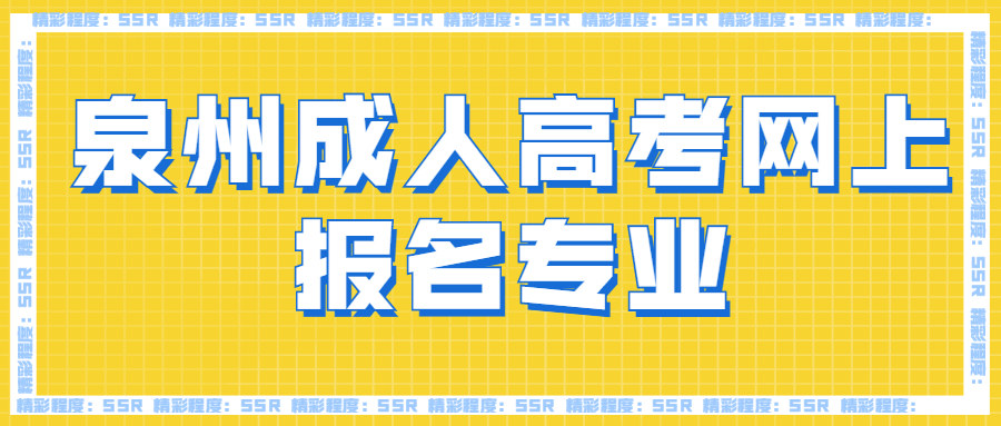 泉州成人高考網(wǎng)上報(bào)名專(zhuān)業(yè)