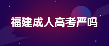 福建成人高考嚴嗎