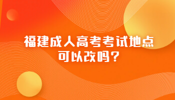 福建成人高考考試地點可以改嗎?