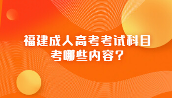 福建成人高考考試科目考哪些內(nèi)容?