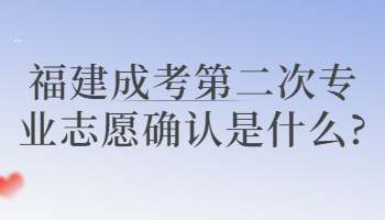 福建成考第二次專業(yè)志愿確認(rèn)是什么