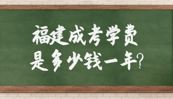 福建成考學費是多少錢一年