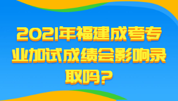 福建成考專業(yè)加試成績會影響錄取