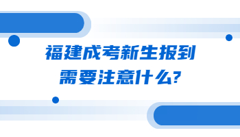福建成考新生報到需要注意什么