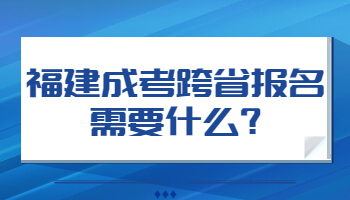 福建成考跨省報名需要什么