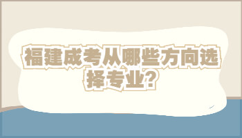 福建成考從哪些方向選擇專業(yè)