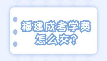 福建成考學(xué)費(fèi)怎么交