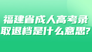 福建省成人高考錄取退檔是什么意思