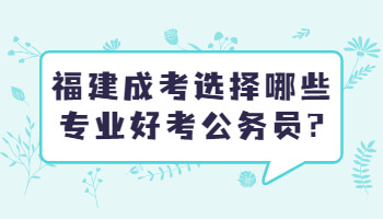 福建成考選擇哪些專業(yè)好考公務員