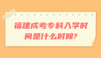 福建成考專(zhuān)科入學(xué)時(shí)間