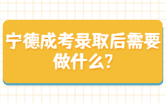 寧德成考錄取后需要做什么