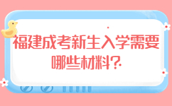 福建成考新生入學需要哪些材料